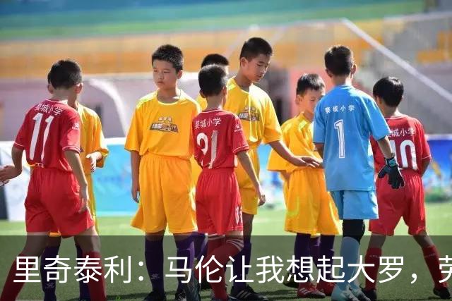 里奇泰利：马伦让我想起大罗，劳塔罗让我想起维亚利